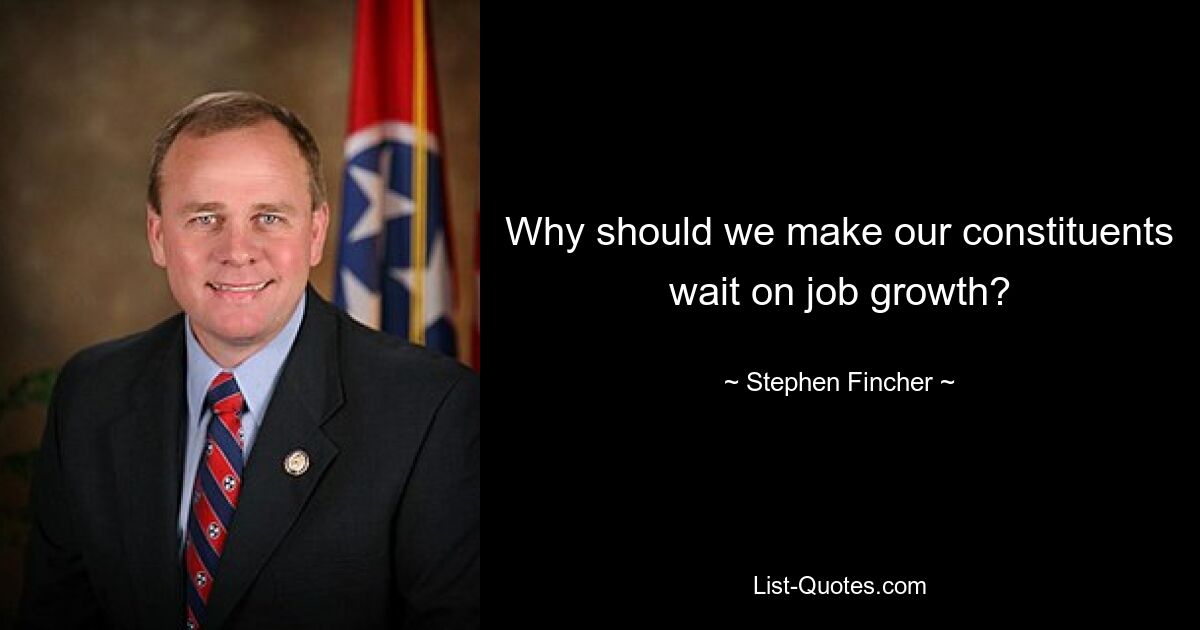 Why should we make our constituents wait on job growth? — © Stephen Fincher