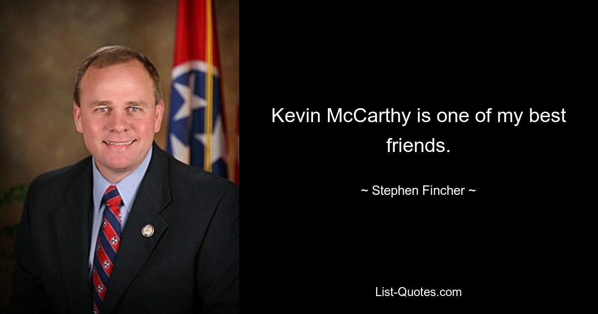 Kevin McCarthy is one of my best friends. — © Stephen Fincher