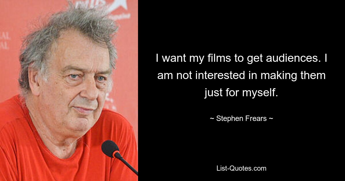 I want my films to get audiences. I am not interested in making them just for myself. — © Stephen Frears