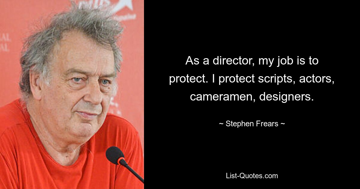 As a director, my job is to protect. I protect scripts, actors, cameramen, designers. — © Stephen Frears