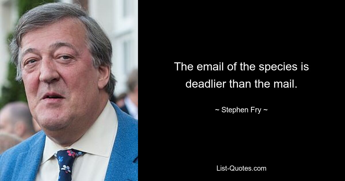 The email of the species is deadlier than the mail. — © Stephen Fry