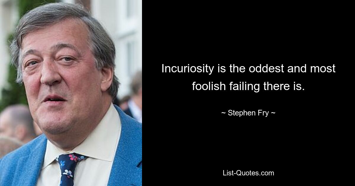 Incuriosity is the oddest and most foolish failing there is. — © Stephen Fry