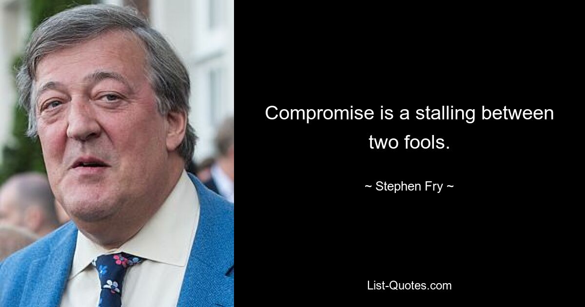 Compromise is a stalling between two fools. — © Stephen Fry