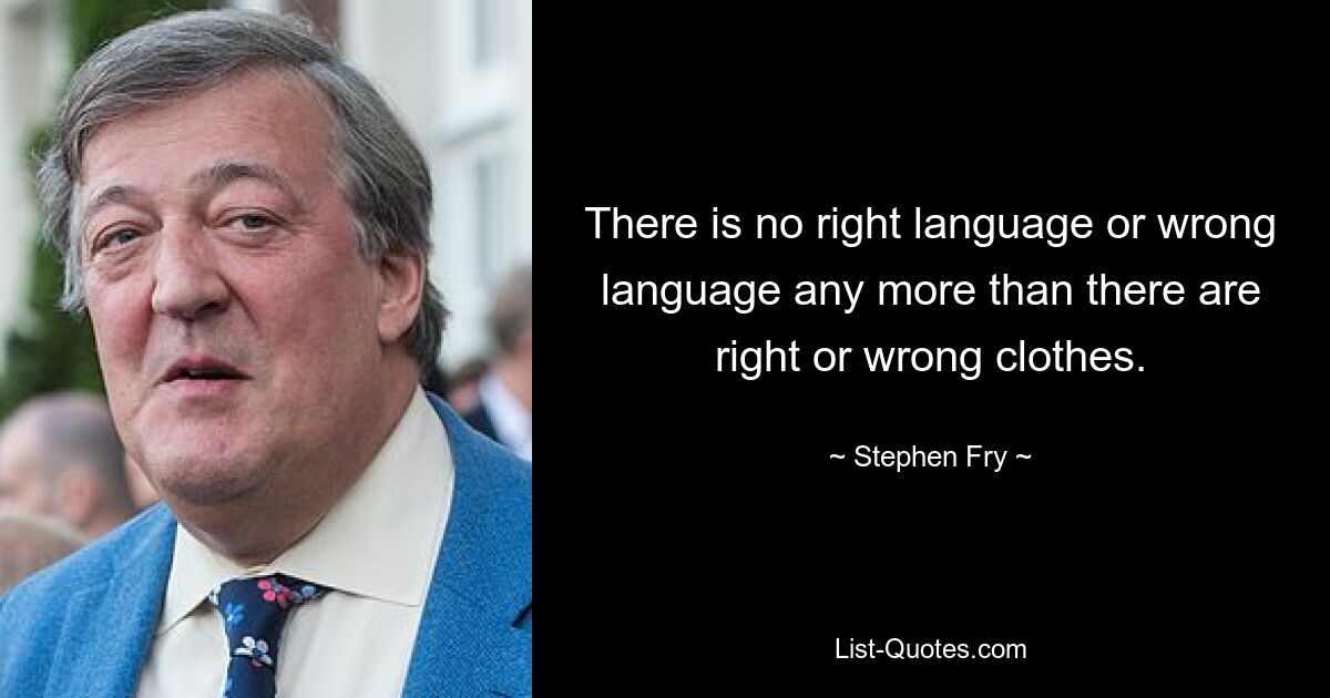 There is no right language or wrong language any more than there are right or wrong clothes. — © Stephen Fry