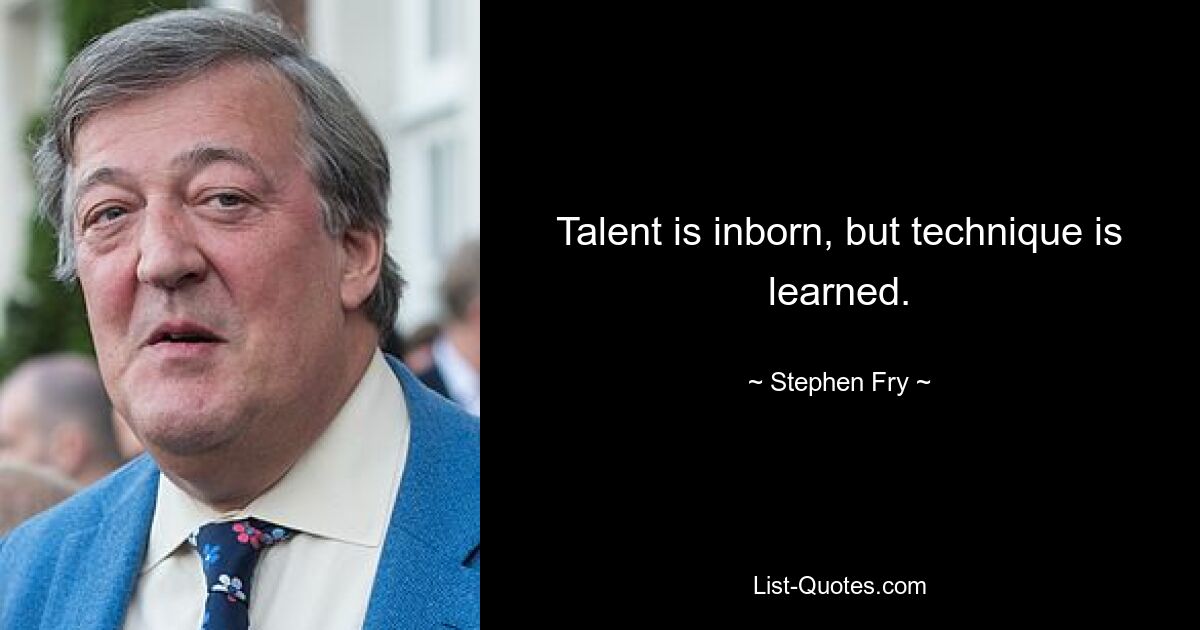 Talent is inborn, but technique is learned. — © Stephen Fry