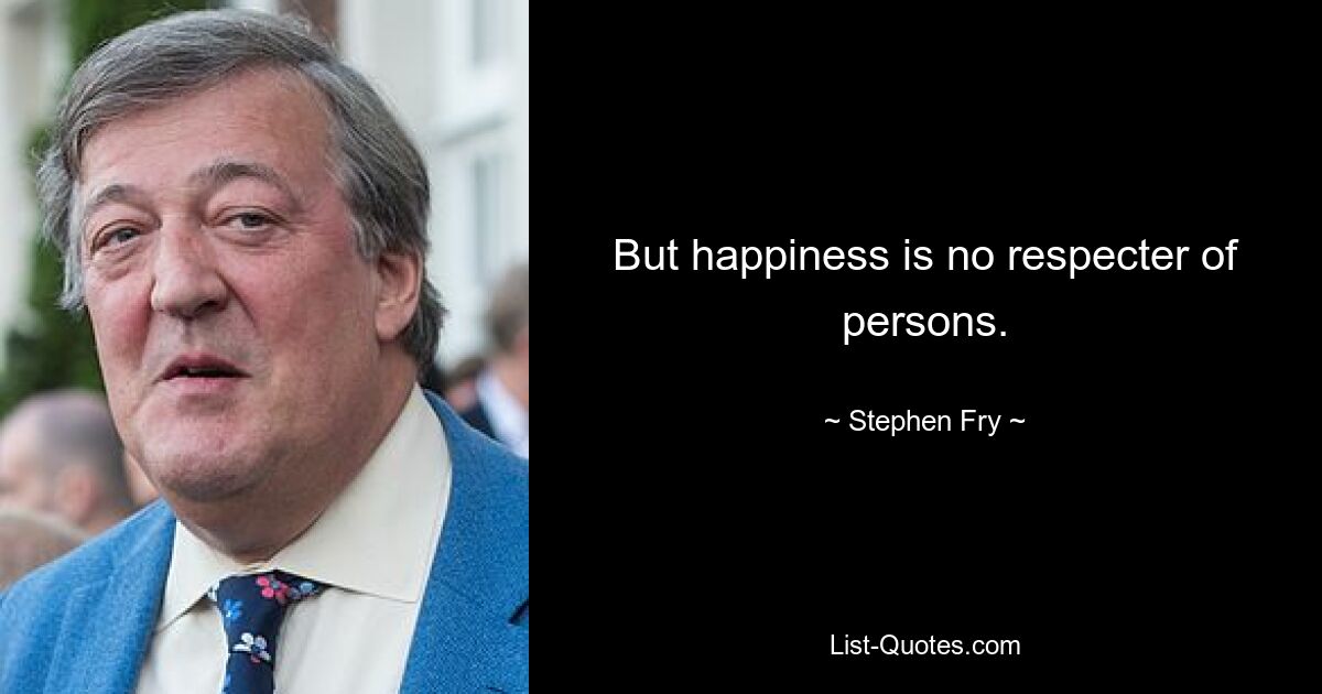 But happiness is no respecter of persons. — © Stephen Fry