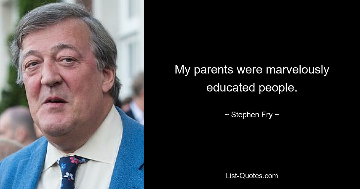 My parents were marvelously educated people. — © Stephen Fry