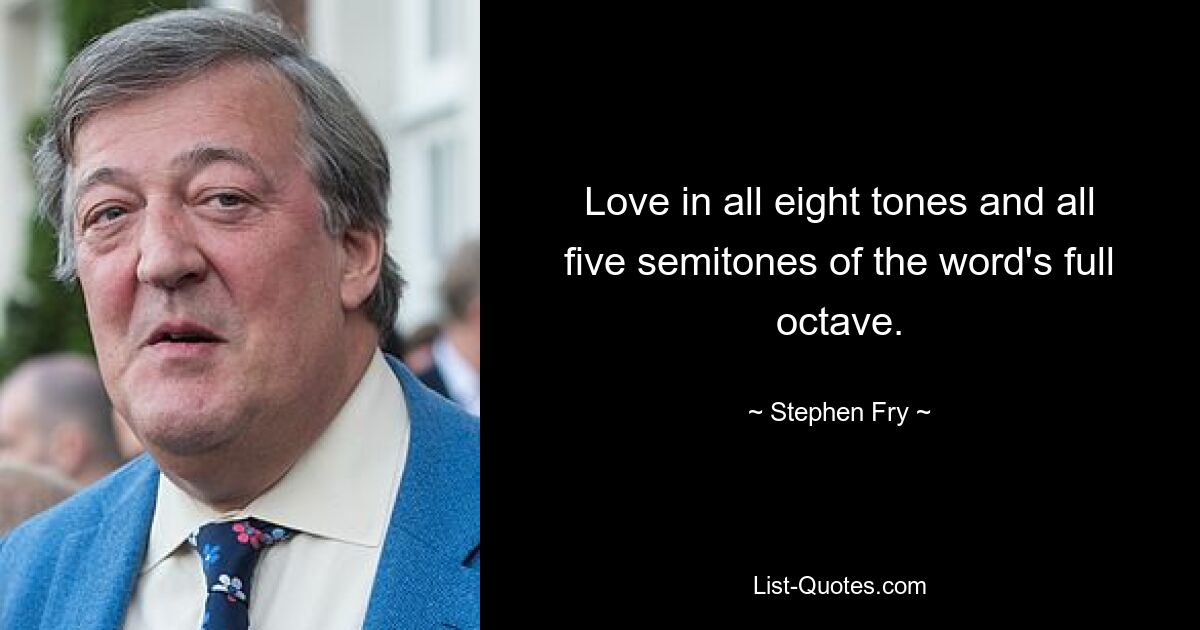 Love in all eight tones and all five semitones of the word's full octave. — © Stephen Fry