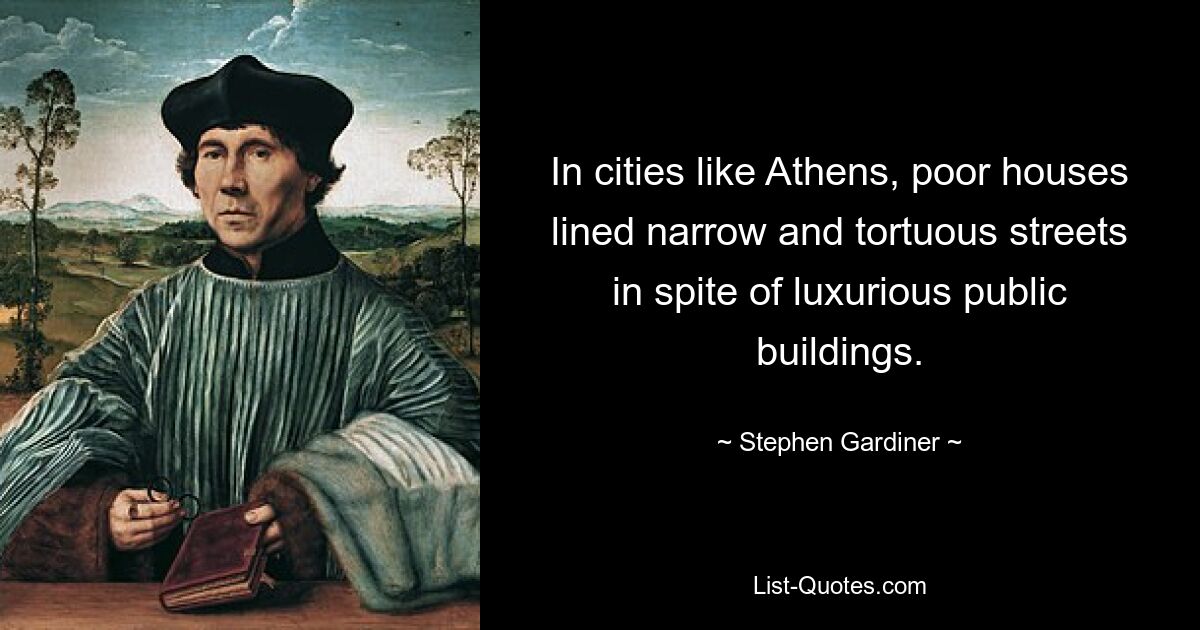 In cities like Athens, poor houses lined narrow and tortuous streets in spite of luxurious public buildings. — © Stephen Gardiner