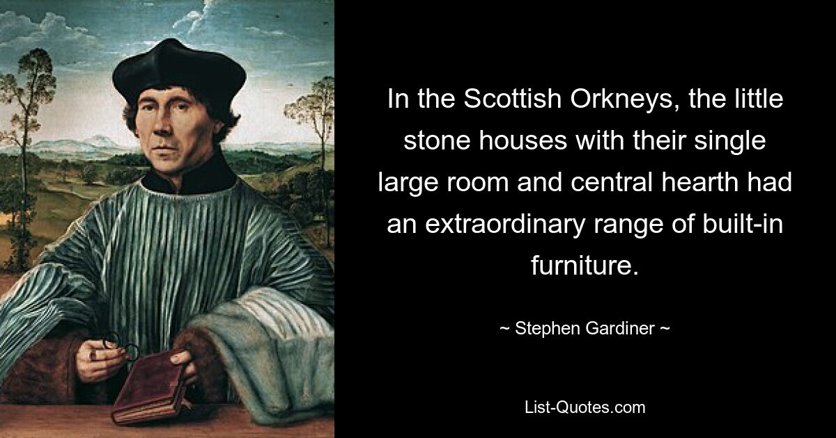 In the Scottish Orkneys, the little stone houses with their single large room and central hearth had an extraordinary range of built-in furniture. — © Stephen Gardiner