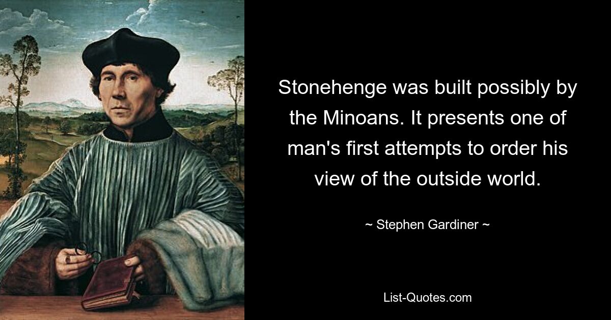 Stonehenge was built possibly by the Minoans. It presents one of man's first attempts to order his view of the outside world. — © Stephen Gardiner