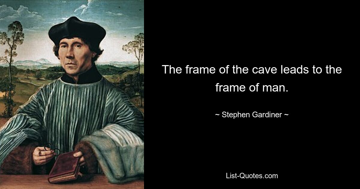 The frame of the cave leads to the frame of man. — © Stephen Gardiner