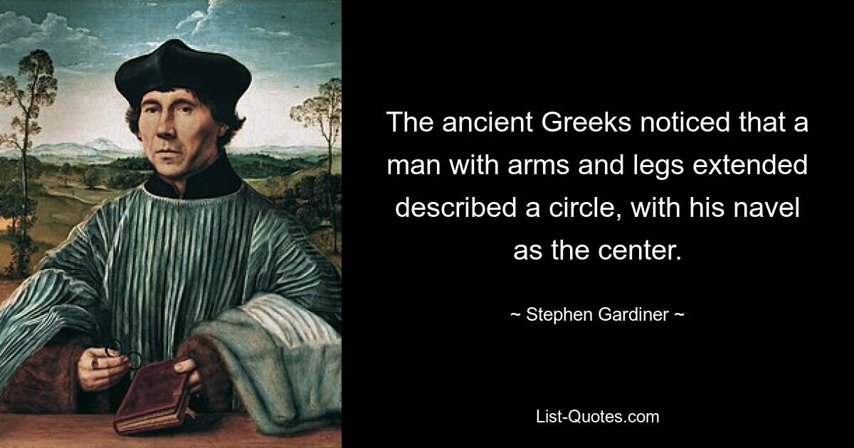 The ancient Greeks noticed that a man with arms and legs extended described a circle, with his navel as the center. — © Stephen Gardiner