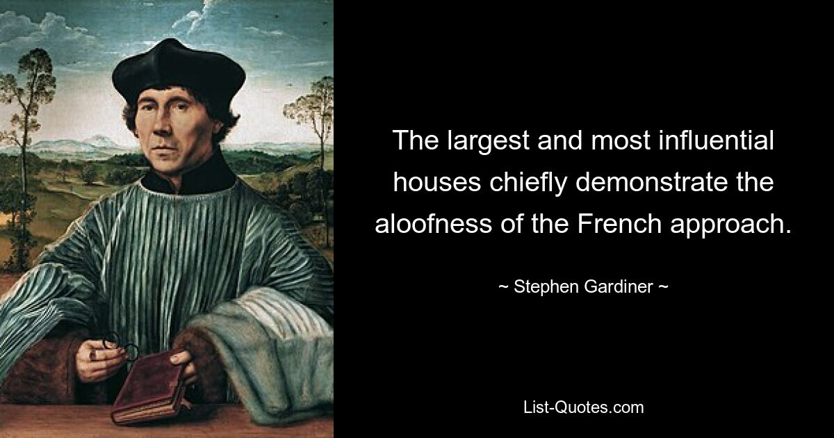 The largest and most influential houses chiefly demonstrate the aloofness of the French approach. — © Stephen Gardiner