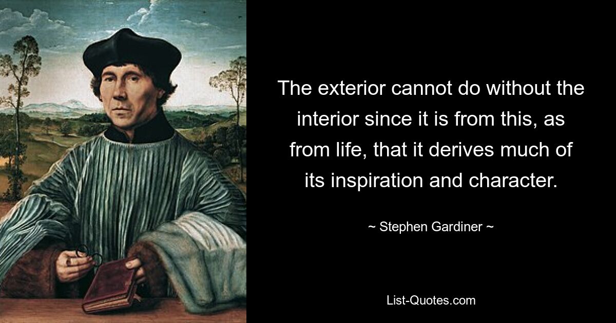 The exterior cannot do without the interior since it is from this, as from life, that it derives much of its inspiration and character. — © Stephen Gardiner