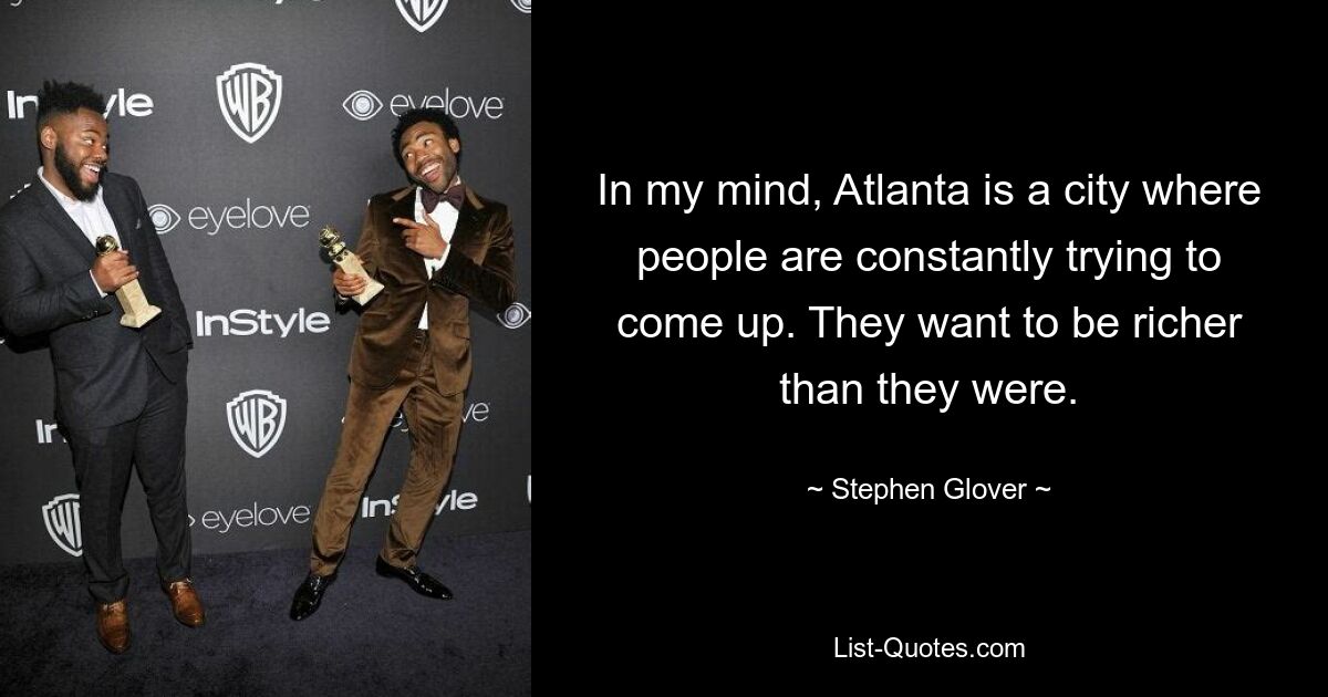 In my mind, Atlanta is a city where people are constantly trying to come up. They want to be richer than they were. — © Stephen Glover