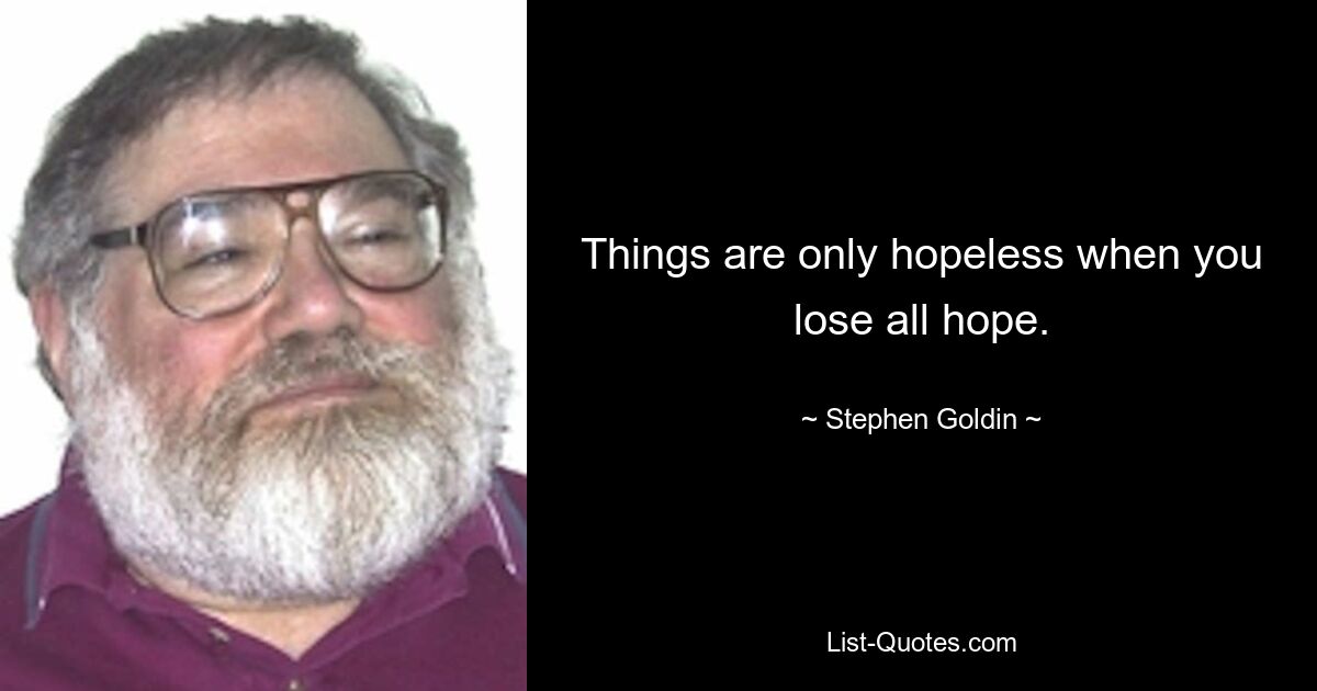 Things are only hopeless when you lose all hope. — © Stephen Goldin