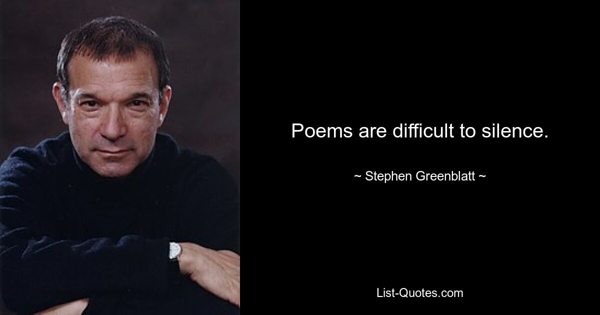 Poems are difficult to silence. — © Stephen Greenblatt