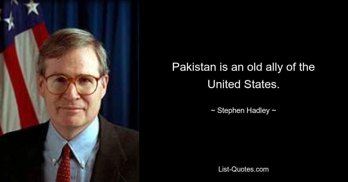 Pakistan is an old ally of the United States. — © Stephen Hadley