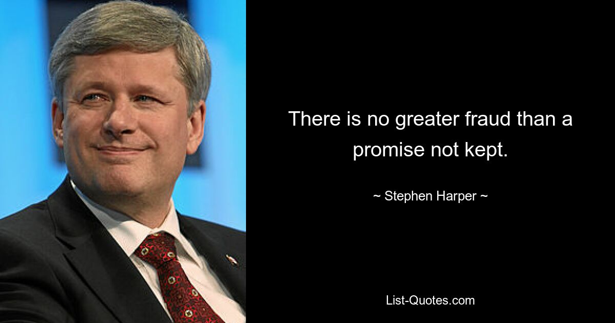 There is no greater fraud than a promise not kept. — © Stephen Harper