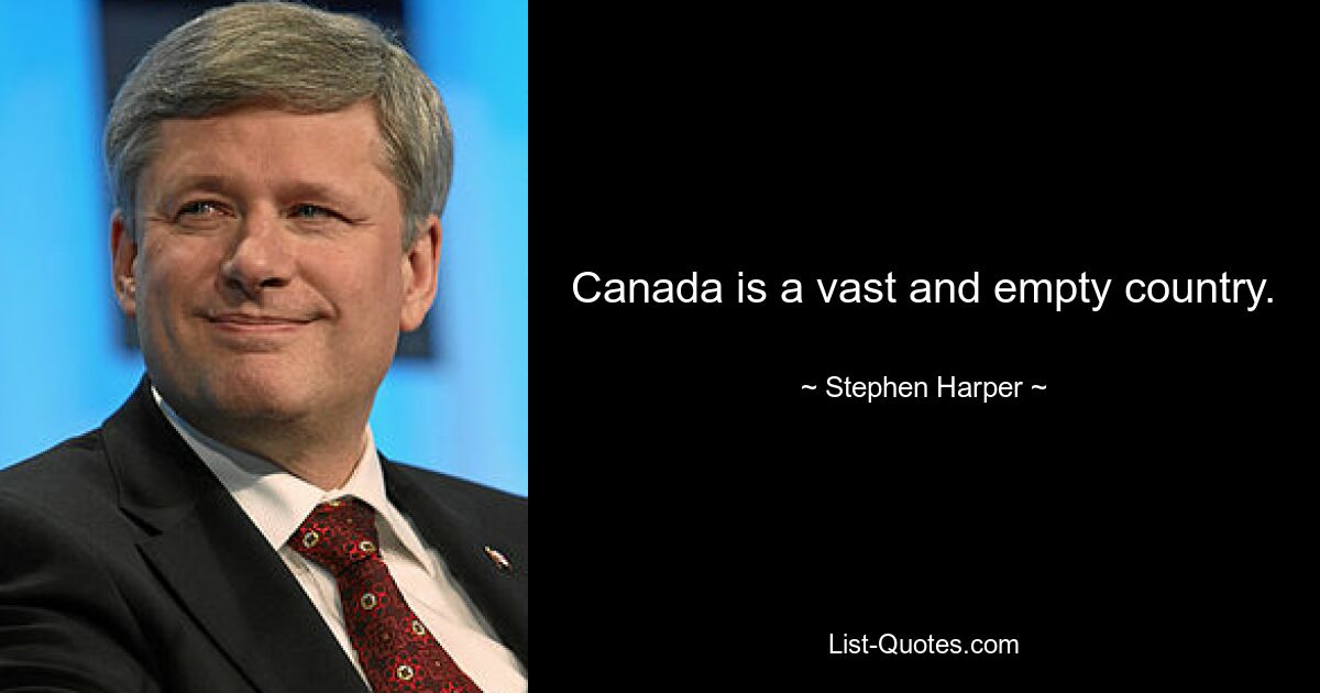 Canada is a vast and empty country. — © Stephen Harper