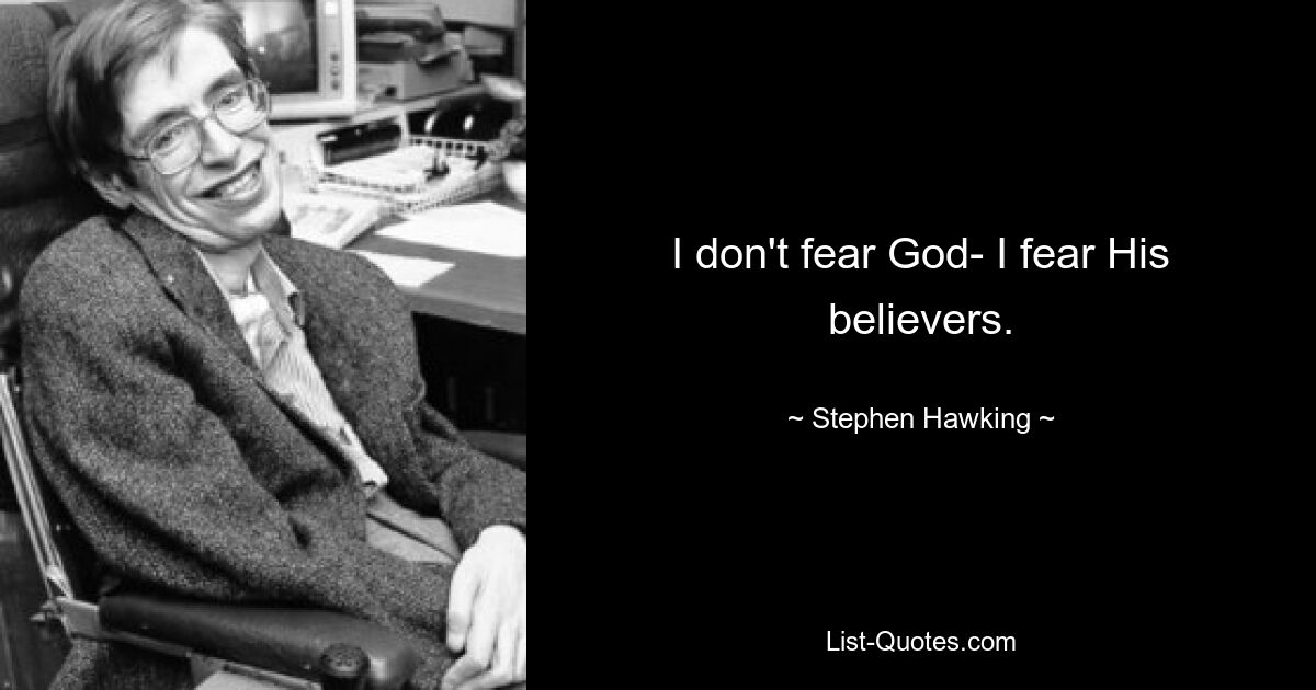 I don't fear God- I fear His believers. — © Stephen Hawking