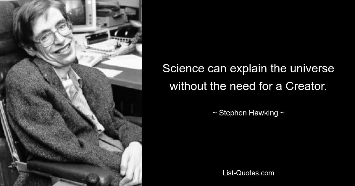 Science can explain the universe without the need for a Creator. — © Stephen Hawking