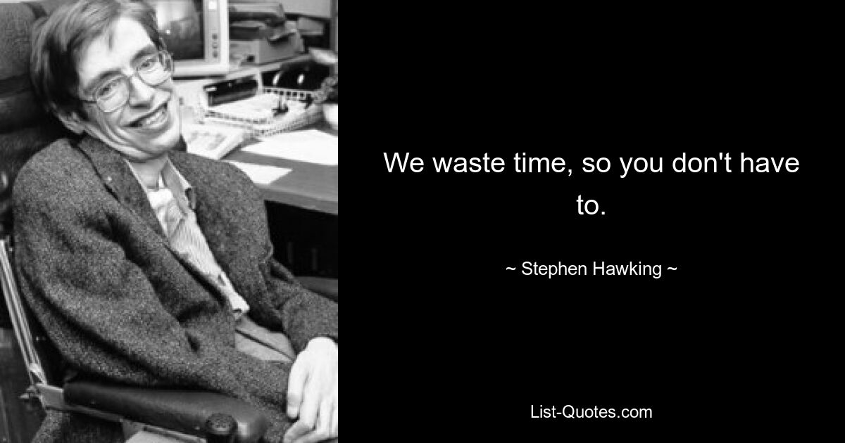 We waste time, so you don't have to. — © Stephen Hawking