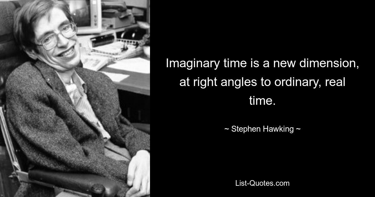 Imaginary time is a new dimension, at right angles to ordinary, real time. — © Stephen Hawking