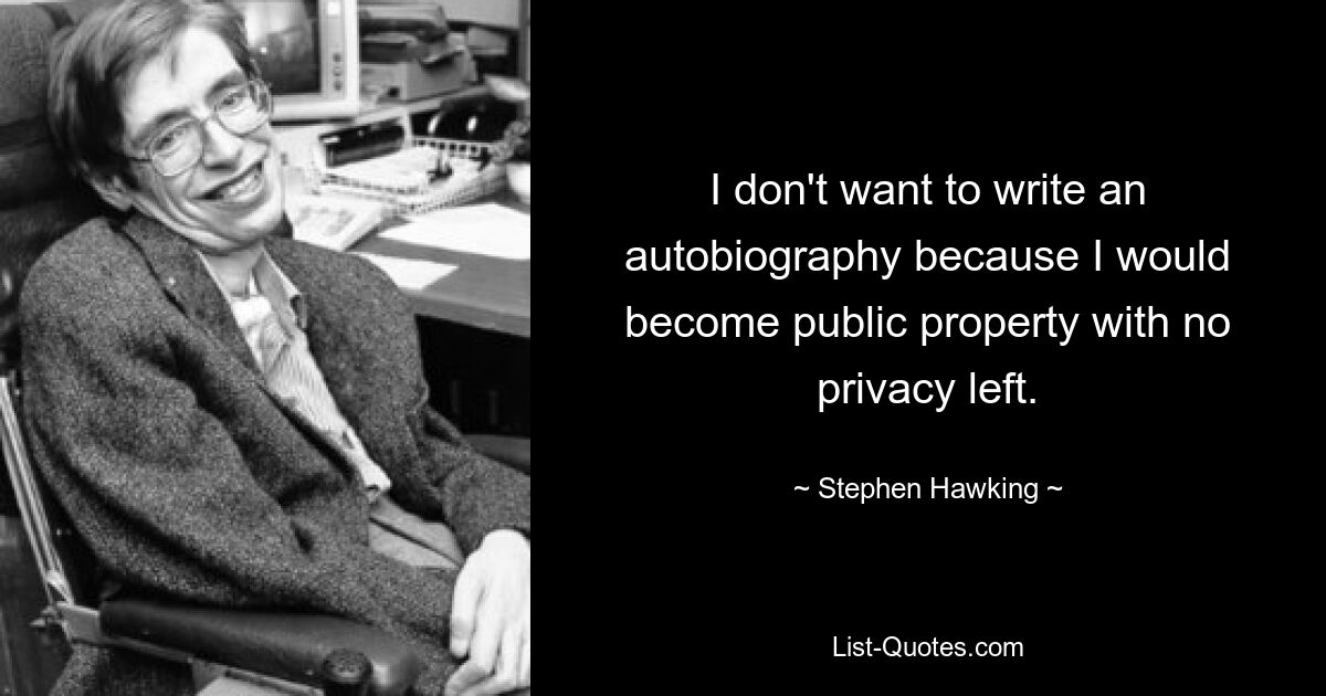 I don't want to write an autobiography because I would become public property with no privacy left. — © Stephen Hawking