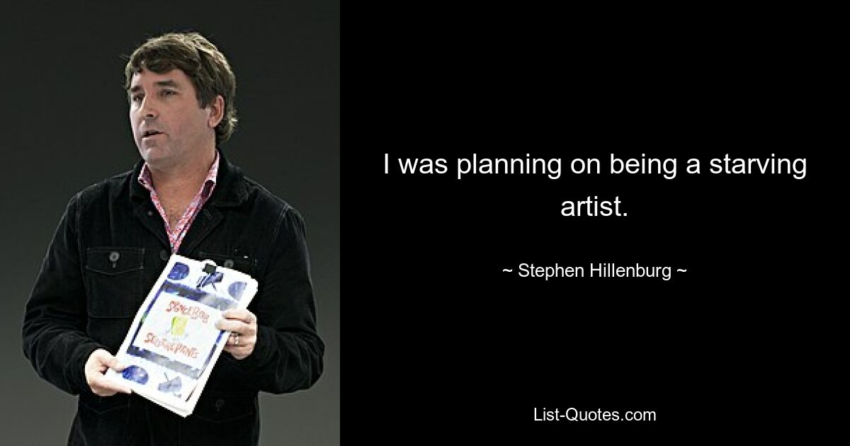 I was planning on being a starving artist. — © Stephen Hillenburg