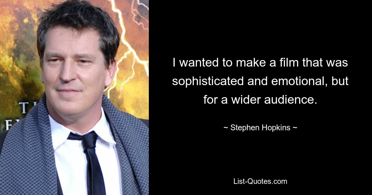 I wanted to make a film that was sophisticated and emotional, but for a wider audience. — © Stephen Hopkins