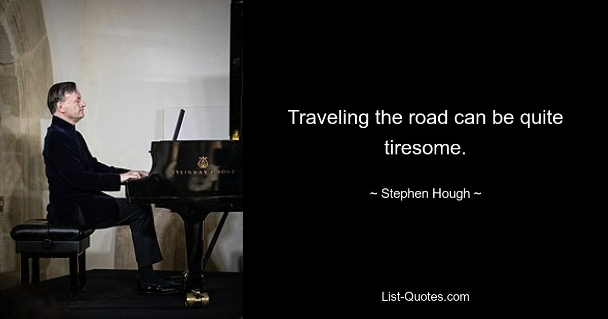 Traveling the road can be quite tiresome. — © Stephen Hough