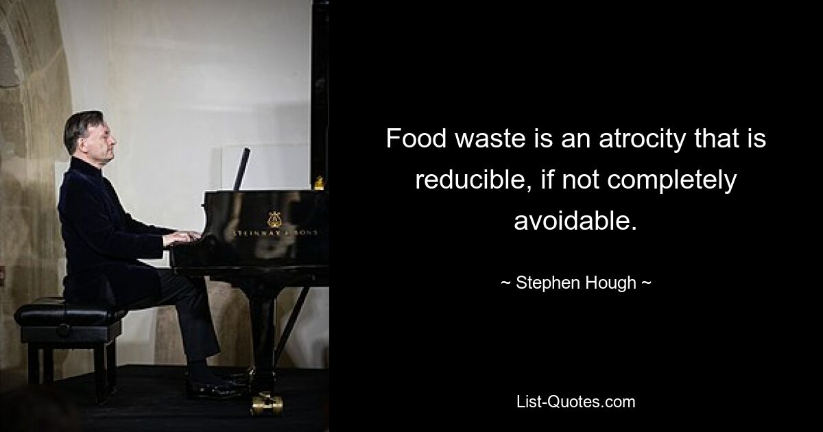 Food waste is an atrocity that is reducible, if not completely avoidable. — © Stephen Hough