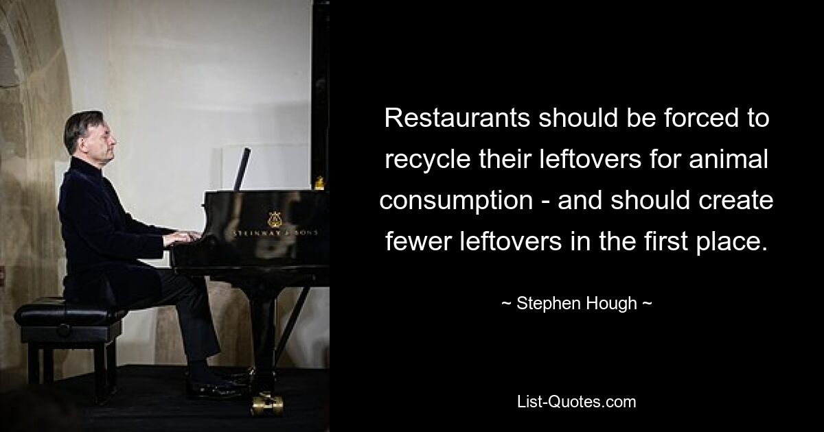 Restaurants should be forced to recycle their leftovers for animal consumption - and should create fewer leftovers in the first place. — © Stephen Hough