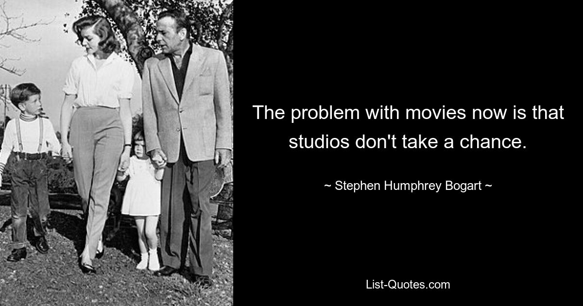 The problem with movies now is that studios don't take a chance. — © Stephen Humphrey Bogart