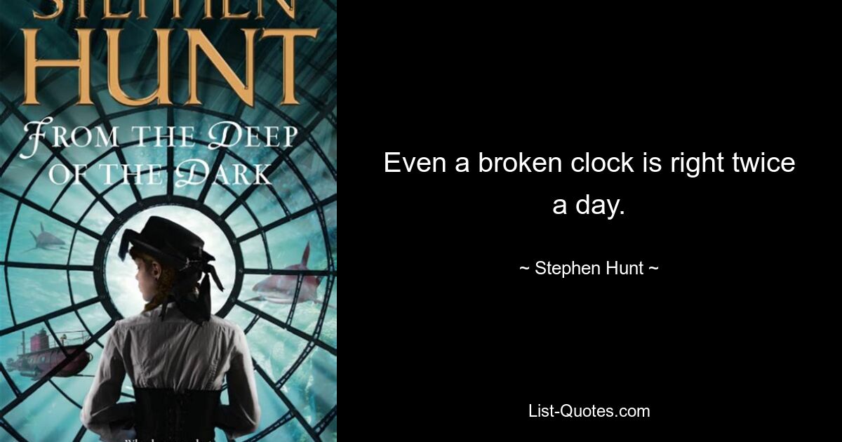 Even a broken clock is right twice a day. — © Stephen Hunt