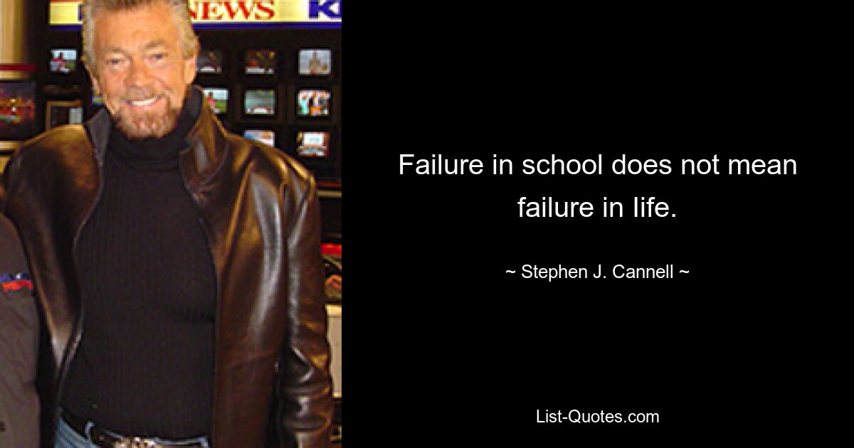 Failure in school does not mean failure in Iife. — © Stephen J. Cannell