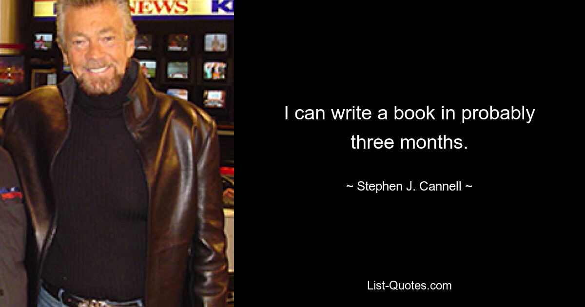 I can write a book in probably three months. — © Stephen J. Cannell