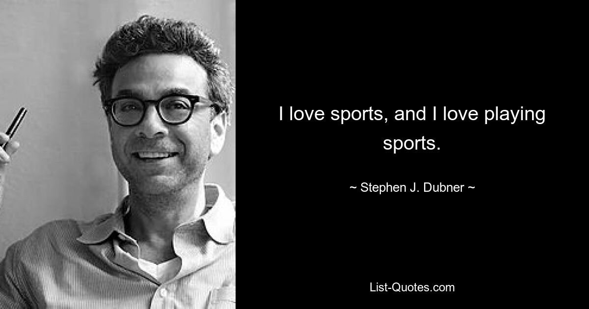 I love sports, and I love playing sports. — © Stephen J. Dubner