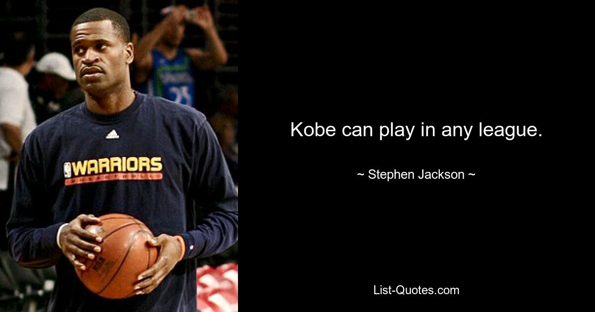 Kobe can play in any league. — © Stephen Jackson