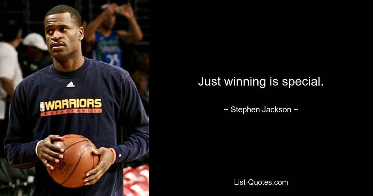 Just winning is special. — © Stephen Jackson