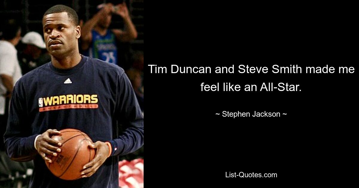 Tim Duncan and Steve Smith made me feel like an All-Star. — © Stephen Jackson