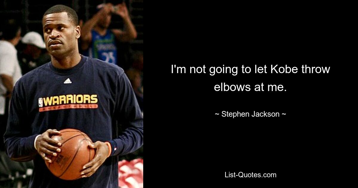 I'm not going to let Kobe throw elbows at me. — © Stephen Jackson