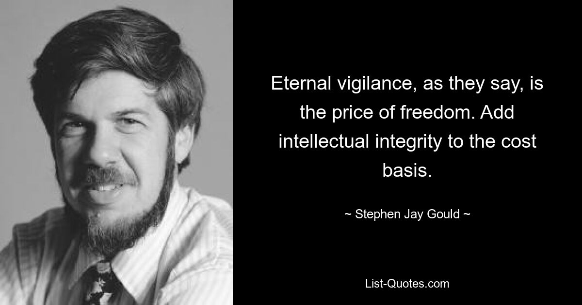 Eternal vigilance, as they say, is the price of freedom. Add intellectual integrity to the cost basis. — © Stephen Jay Gould