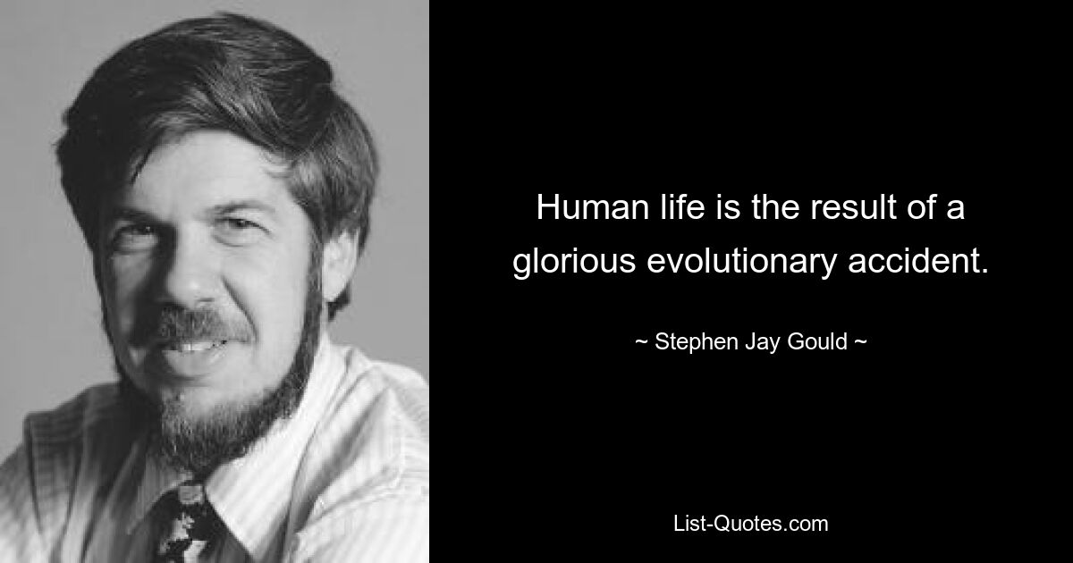 Human life is the result of a glorious evolutionary accident. — © Stephen Jay Gould