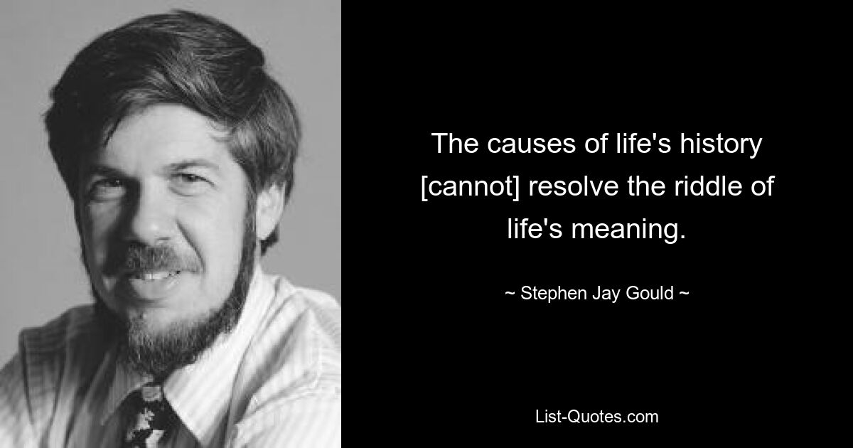 The causes of life's history [cannot] resolve the riddle of life's meaning. — © Stephen Jay Gould