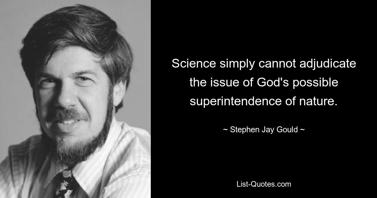 Science simply cannot adjudicate the issue of God's possible superintendence of nature. — © Stephen Jay Gould