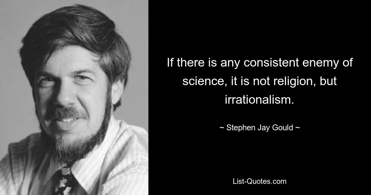 If there is any consistent enemy of science, it is not religion, but irrationalism. — © Stephen Jay Gould