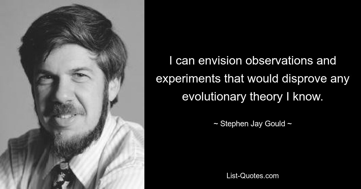 I can envision observations and experiments that would disprove any evolutionary theory I know. — © Stephen Jay Gould